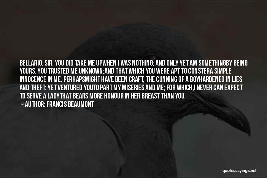 Francis Beaumont Quotes: Bellario. Sir, You Did Take Me Upwhen I Was Nothing; And Only Yet Am Somethingby Being Yours. You Trusted Me