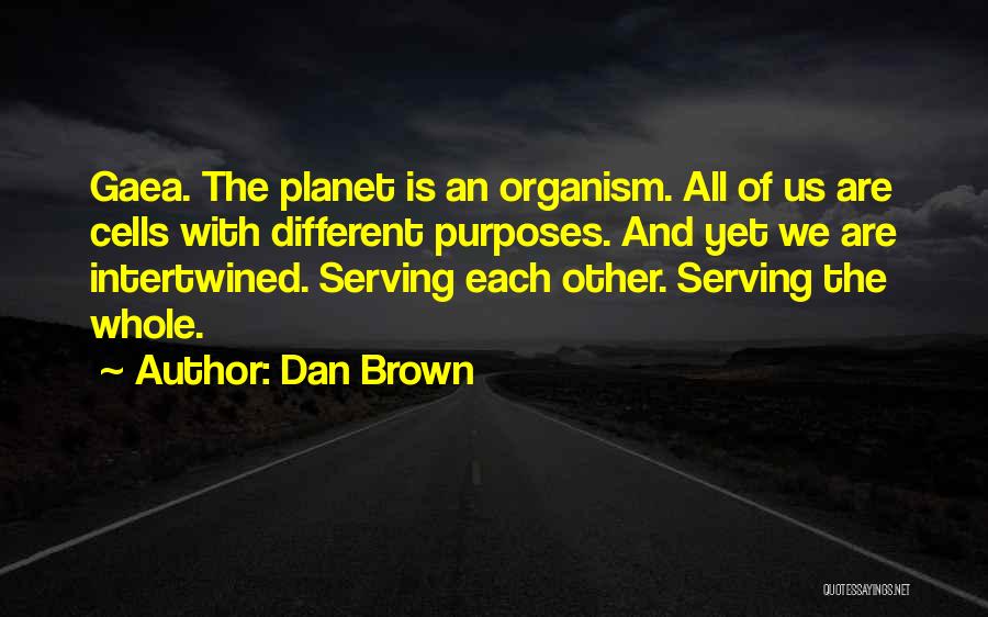 Dan Brown Quotes: Gaea. The Planet Is An Organism. All Of Us Are Cells With Different Purposes. And Yet We Are Intertwined. Serving