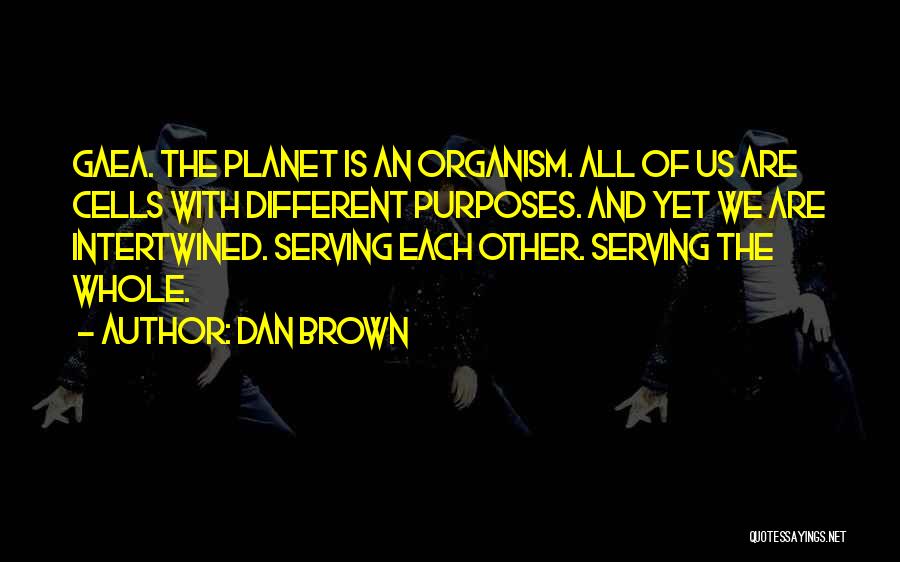 Dan Brown Quotes: Gaea. The Planet Is An Organism. All Of Us Are Cells With Different Purposes. And Yet We Are Intertwined. Serving
