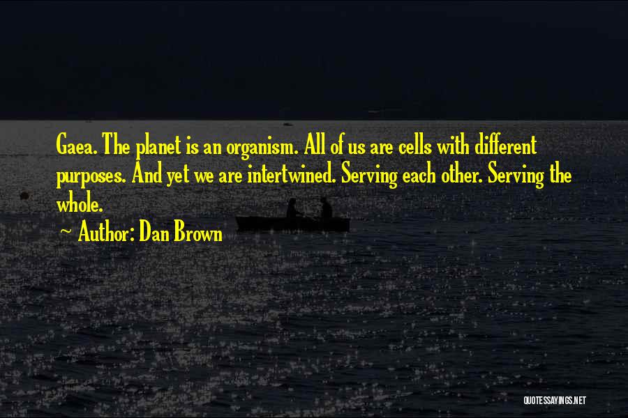 Dan Brown Quotes: Gaea. The Planet Is An Organism. All Of Us Are Cells With Different Purposes. And Yet We Are Intertwined. Serving