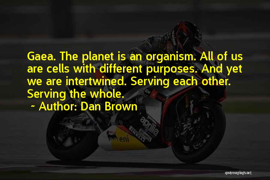 Dan Brown Quotes: Gaea. The Planet Is An Organism. All Of Us Are Cells With Different Purposes. And Yet We Are Intertwined. Serving