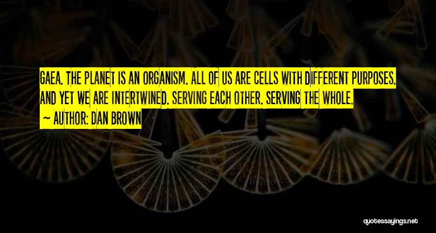 Dan Brown Quotes: Gaea. The Planet Is An Organism. All Of Us Are Cells With Different Purposes. And Yet We Are Intertwined. Serving