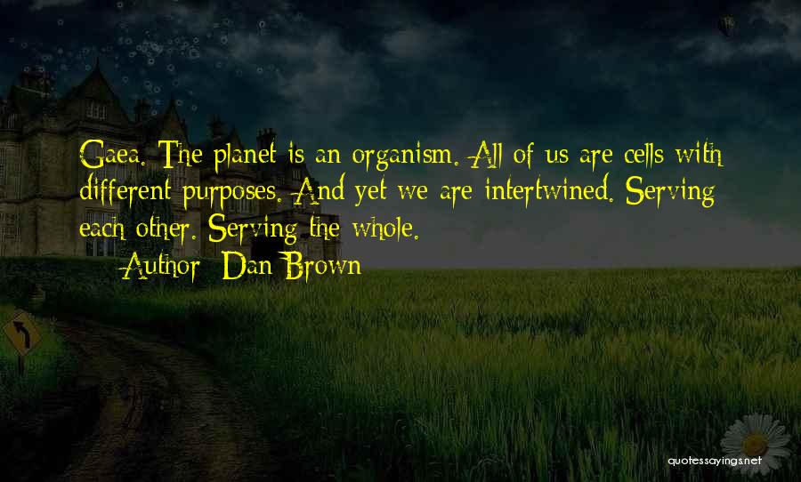 Dan Brown Quotes: Gaea. The Planet Is An Organism. All Of Us Are Cells With Different Purposes. And Yet We Are Intertwined. Serving