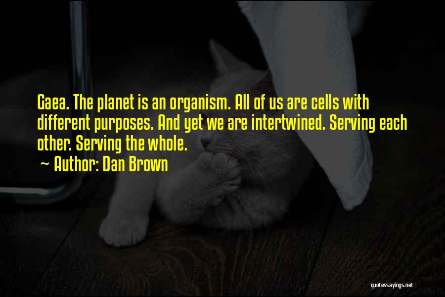 Dan Brown Quotes: Gaea. The Planet Is An Organism. All Of Us Are Cells With Different Purposes. And Yet We Are Intertwined. Serving