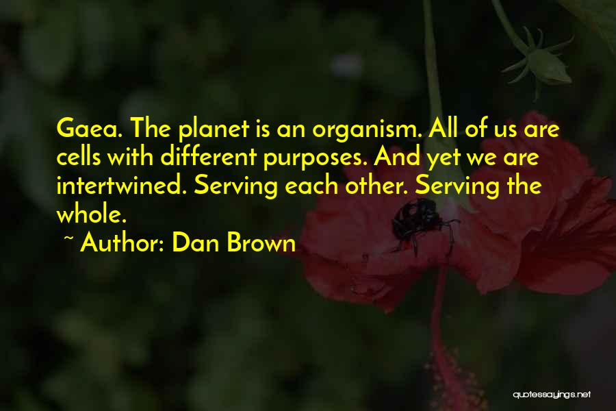 Dan Brown Quotes: Gaea. The Planet Is An Organism. All Of Us Are Cells With Different Purposes. And Yet We Are Intertwined. Serving