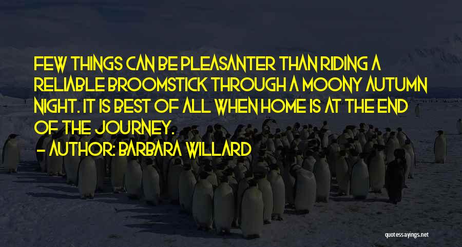 Barbara Willard Quotes: Few Things Can Be Pleasanter Than Riding A Reliable Broomstick Through A Moony Autumn Night. It Is Best Of All