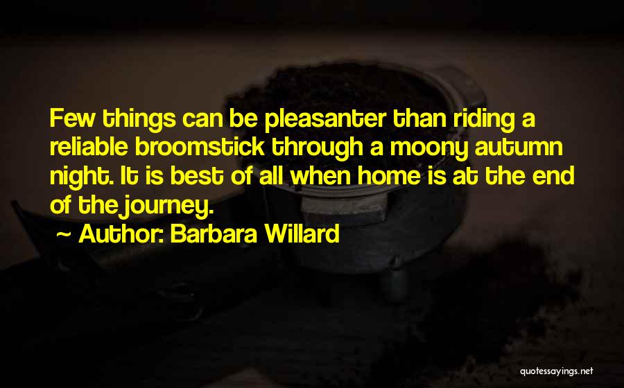 Barbara Willard Quotes: Few Things Can Be Pleasanter Than Riding A Reliable Broomstick Through A Moony Autumn Night. It Is Best Of All