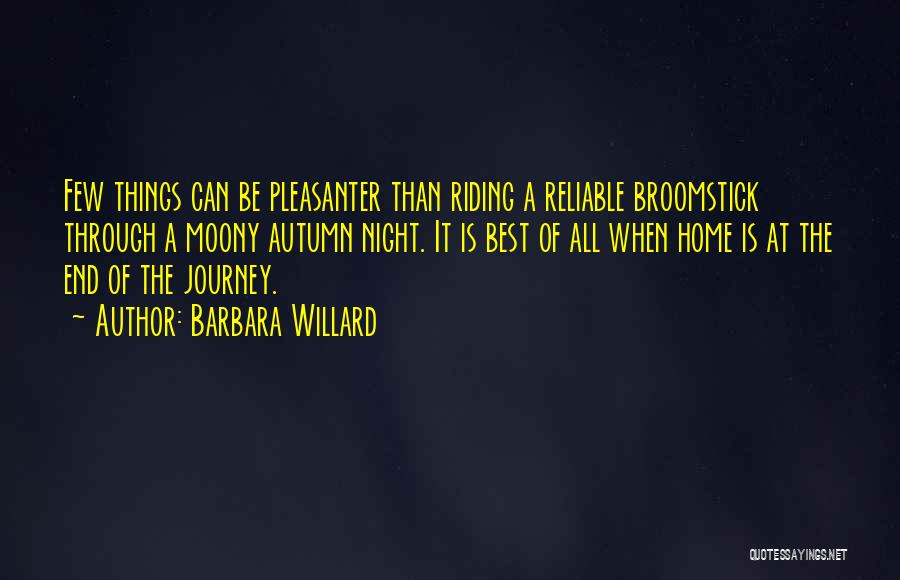 Barbara Willard Quotes: Few Things Can Be Pleasanter Than Riding A Reliable Broomstick Through A Moony Autumn Night. It Is Best Of All