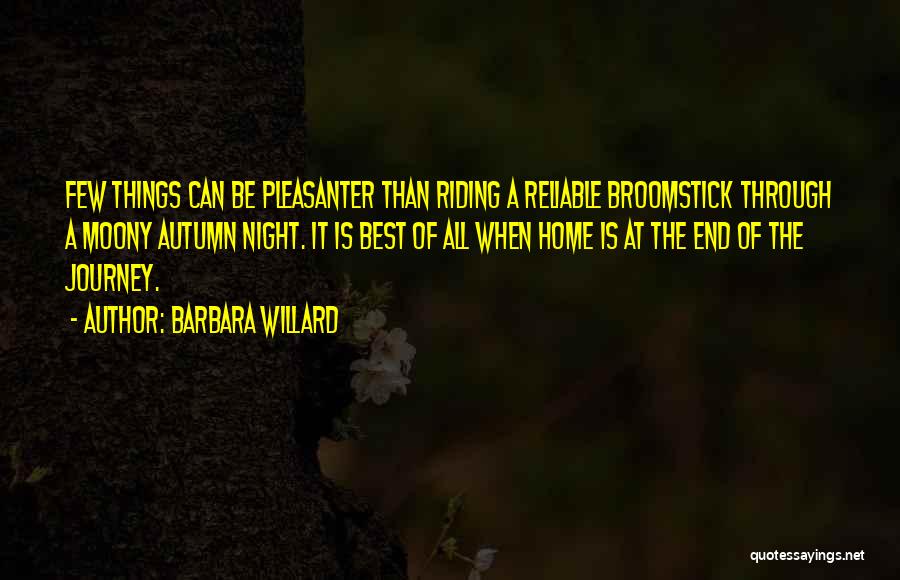 Barbara Willard Quotes: Few Things Can Be Pleasanter Than Riding A Reliable Broomstick Through A Moony Autumn Night. It Is Best Of All