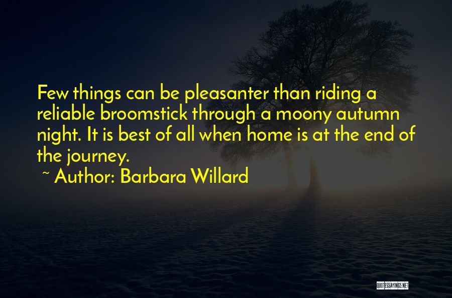 Barbara Willard Quotes: Few Things Can Be Pleasanter Than Riding A Reliable Broomstick Through A Moony Autumn Night. It Is Best Of All