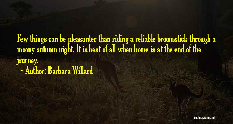 Barbara Willard Quotes: Few Things Can Be Pleasanter Than Riding A Reliable Broomstick Through A Moony Autumn Night. It Is Best Of All