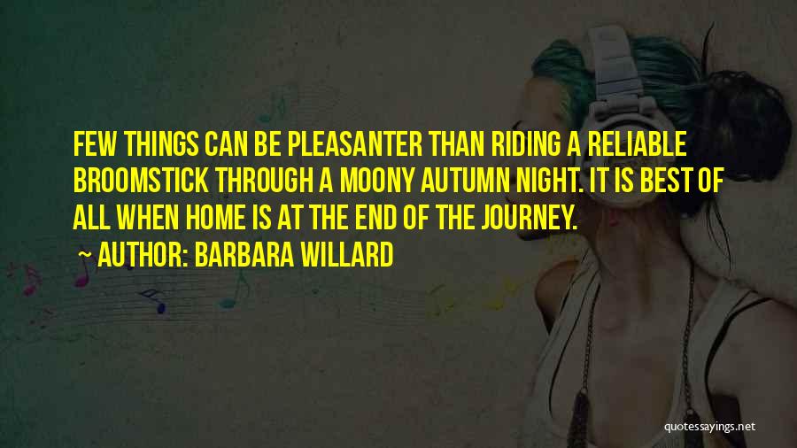 Barbara Willard Quotes: Few Things Can Be Pleasanter Than Riding A Reliable Broomstick Through A Moony Autumn Night. It Is Best Of All