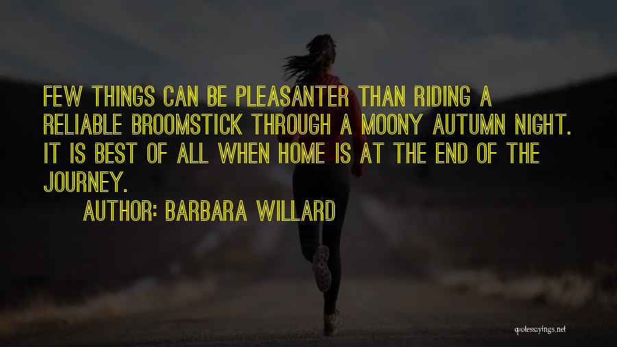Barbara Willard Quotes: Few Things Can Be Pleasanter Than Riding A Reliable Broomstick Through A Moony Autumn Night. It Is Best Of All
