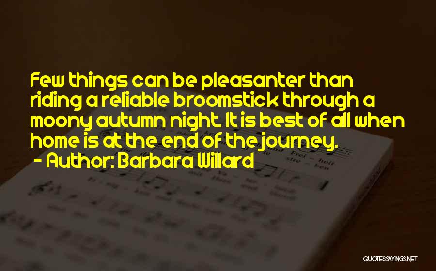Barbara Willard Quotes: Few Things Can Be Pleasanter Than Riding A Reliable Broomstick Through A Moony Autumn Night. It Is Best Of All