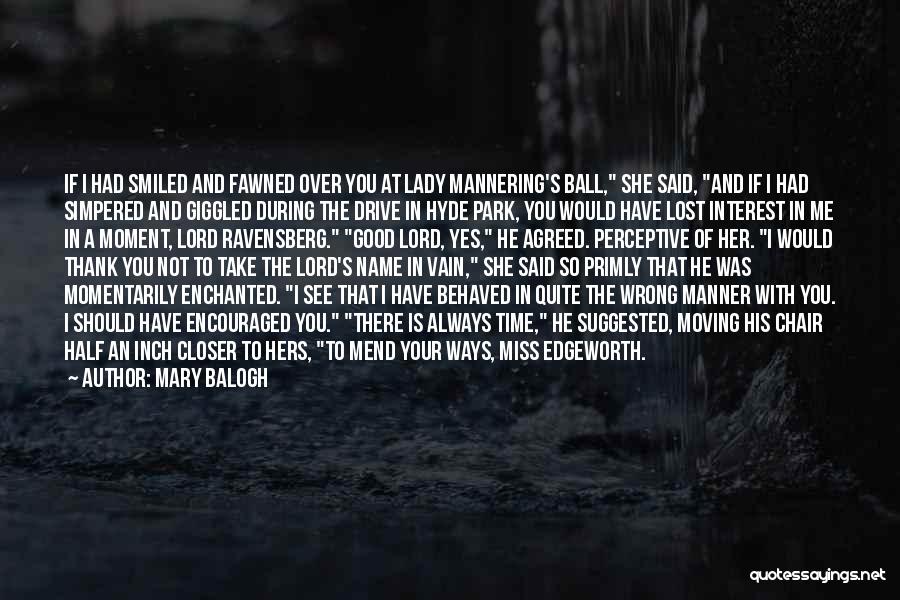 Mary Balogh Quotes: If I Had Smiled And Fawned Over You At Lady Mannering's Ball, She Said, And If I Had Simpered And