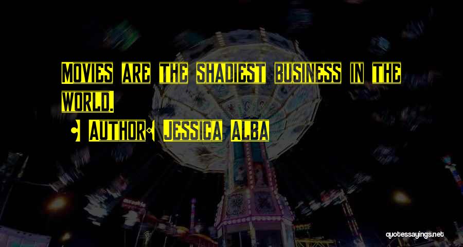 Jessica Alba Quotes: Movies Are The Shadiest Business In The World.