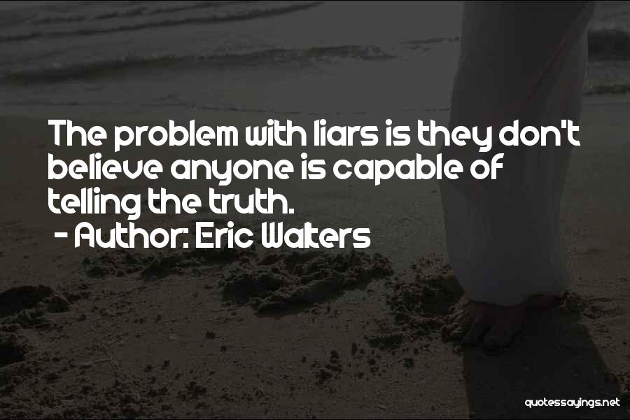 Eric Walters Quotes: The Problem With Liars Is They Don't Believe Anyone Is Capable Of Telling The Truth.