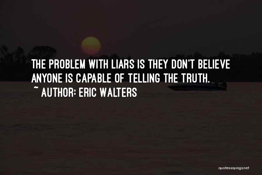 Eric Walters Quotes: The Problem With Liars Is They Don't Believe Anyone Is Capable Of Telling The Truth.