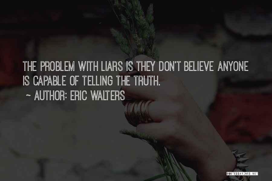 Eric Walters Quotes: The Problem With Liars Is They Don't Believe Anyone Is Capable Of Telling The Truth.