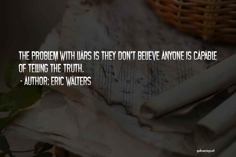 Eric Walters Quotes: The Problem With Liars Is They Don't Believe Anyone Is Capable Of Telling The Truth.