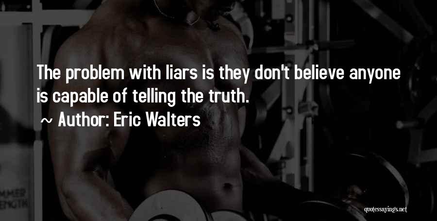 Eric Walters Quotes: The Problem With Liars Is They Don't Believe Anyone Is Capable Of Telling The Truth.