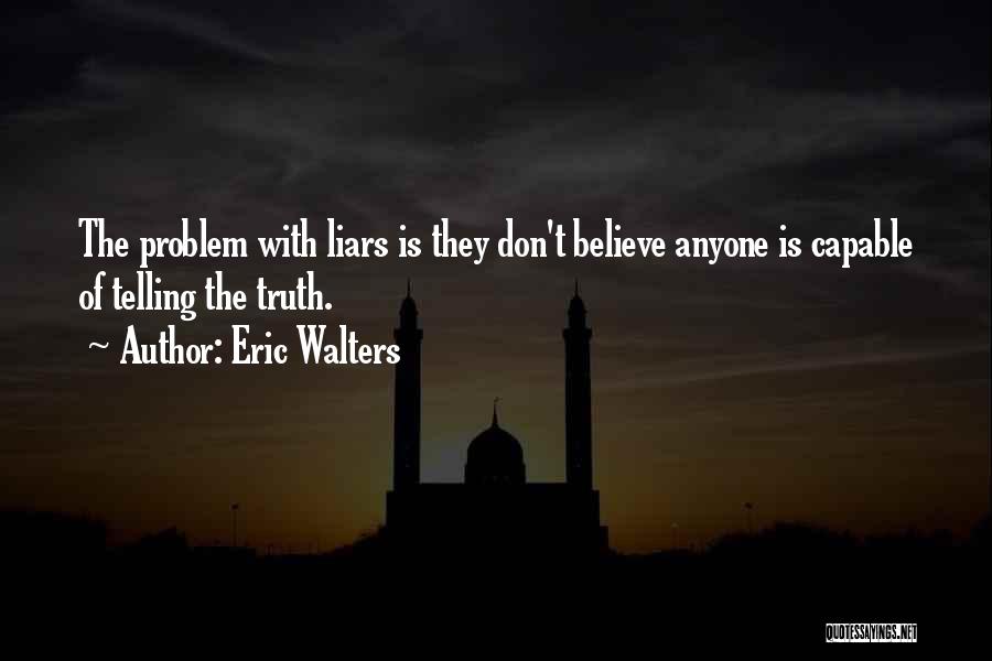 Eric Walters Quotes: The Problem With Liars Is They Don't Believe Anyone Is Capable Of Telling The Truth.