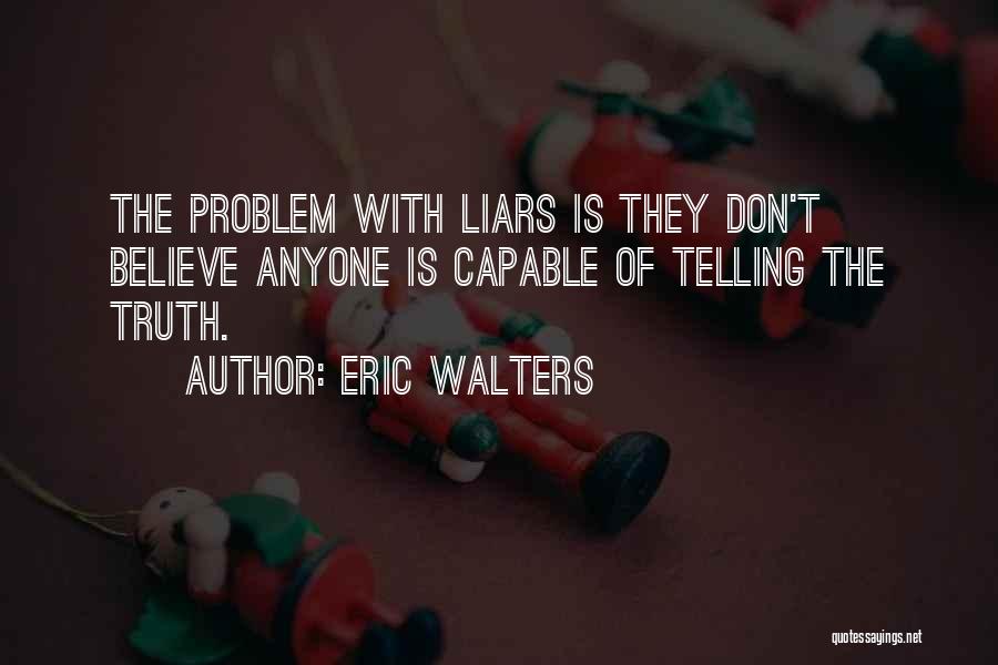 Eric Walters Quotes: The Problem With Liars Is They Don't Believe Anyone Is Capable Of Telling The Truth.