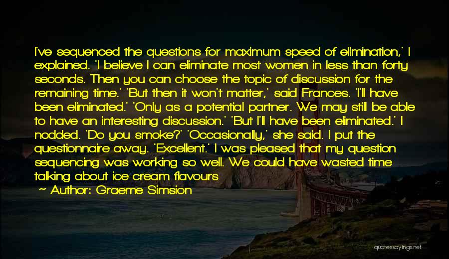 Graeme Simsion Quotes: I've Sequenced The Questions For Maximum Speed Of Elimination,' I Explained. 'i Believe I Can Eliminate Most Women In Less