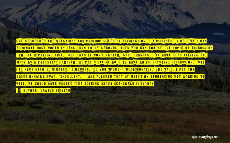 Graeme Simsion Quotes: I've Sequenced The Questions For Maximum Speed Of Elimination,' I Explained. 'i Believe I Can Eliminate Most Women In Less