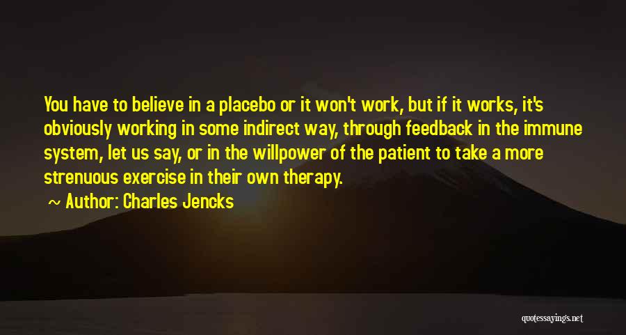 Charles Jencks Quotes: You Have To Believe In A Placebo Or It Won't Work, But If It Works, It's Obviously Working In Some