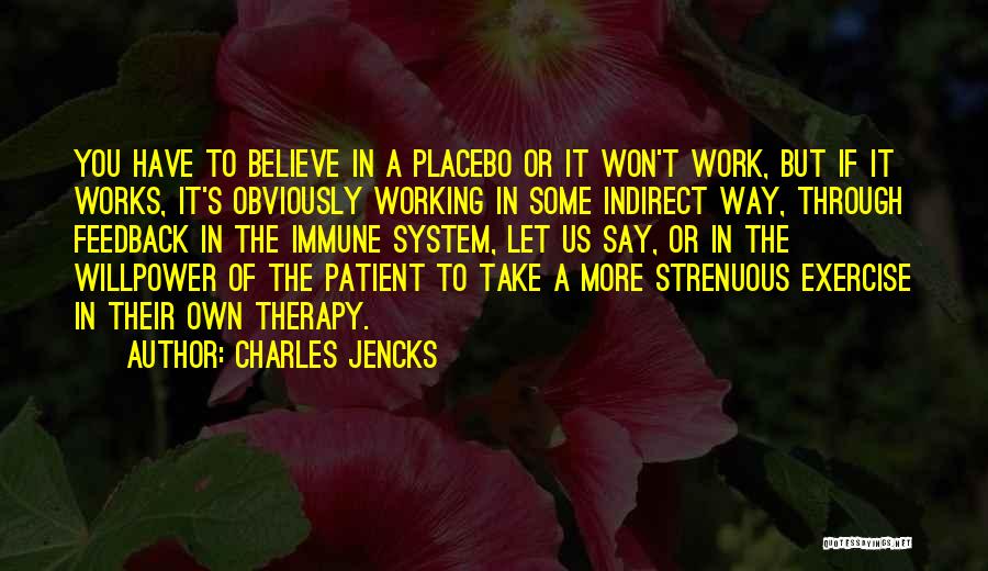 Charles Jencks Quotes: You Have To Believe In A Placebo Or It Won't Work, But If It Works, It's Obviously Working In Some