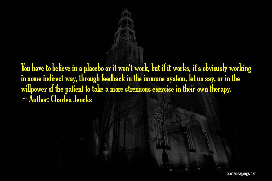 Charles Jencks Quotes: You Have To Believe In A Placebo Or It Won't Work, But If It Works, It's Obviously Working In Some