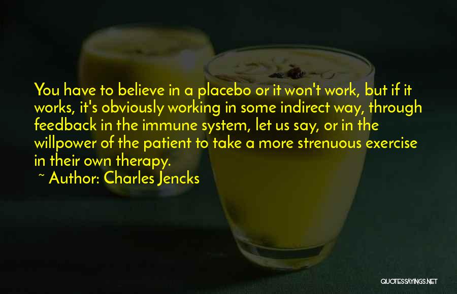 Charles Jencks Quotes: You Have To Believe In A Placebo Or It Won't Work, But If It Works, It's Obviously Working In Some