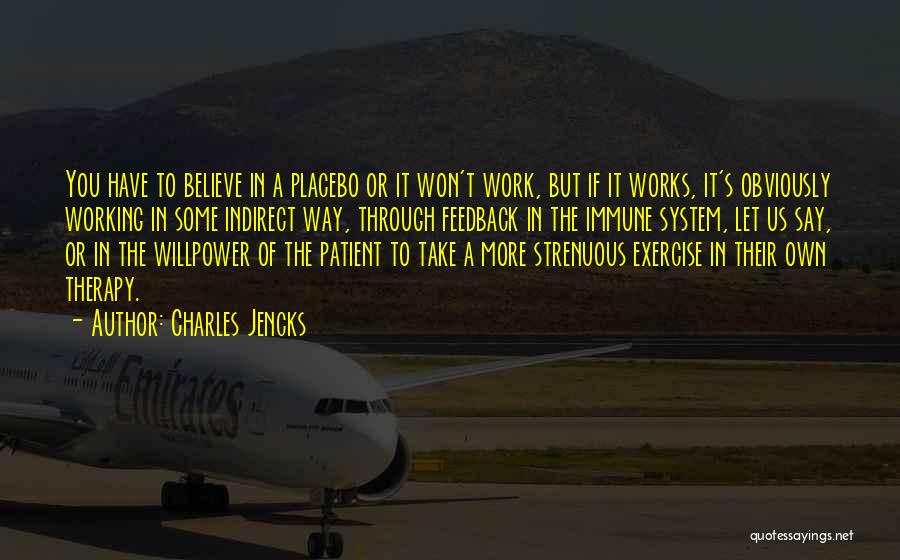 Charles Jencks Quotes: You Have To Believe In A Placebo Or It Won't Work, But If It Works, It's Obviously Working In Some