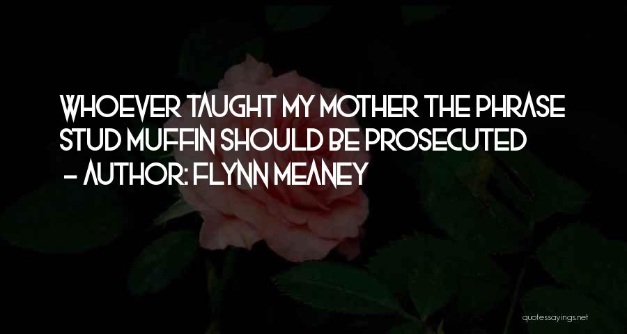 Flynn Meaney Quotes: Whoever Taught My Mother The Phrase Stud Muffin Should Be Prosecuted