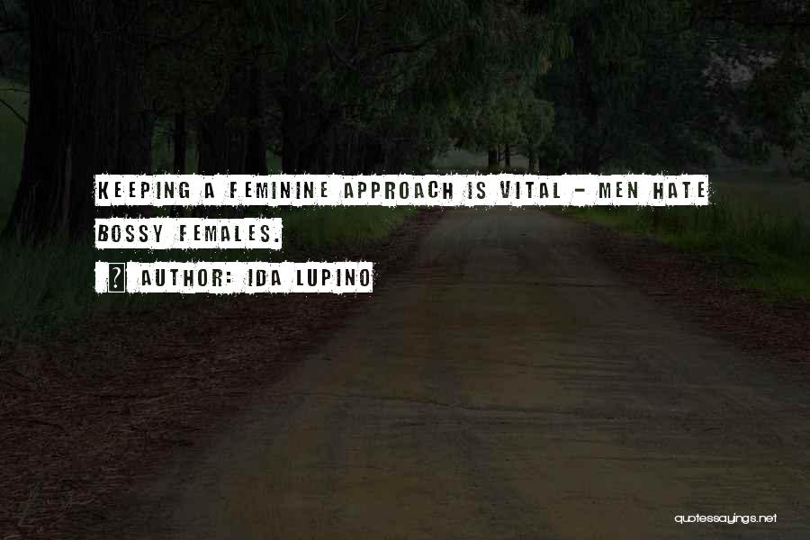 Ida Lupino Quotes: Keeping A Feminine Approach Is Vital - Men Hate Bossy Females.
