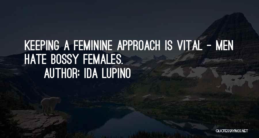 Ida Lupino Quotes: Keeping A Feminine Approach Is Vital - Men Hate Bossy Females.