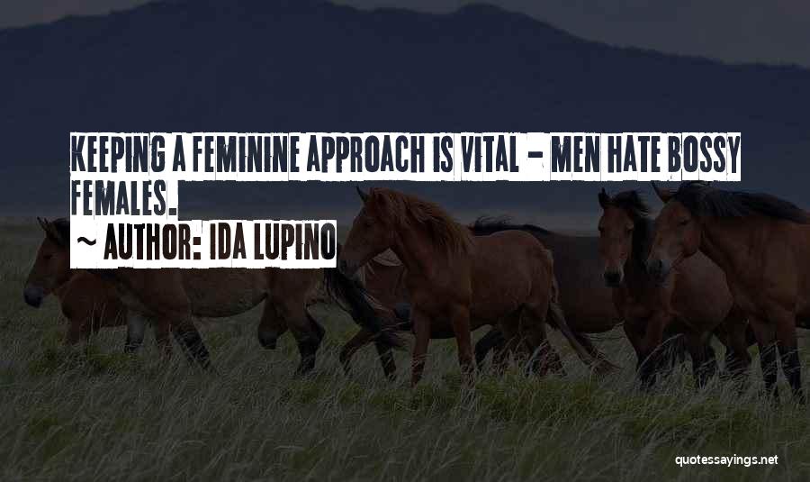 Ida Lupino Quotes: Keeping A Feminine Approach Is Vital - Men Hate Bossy Females.