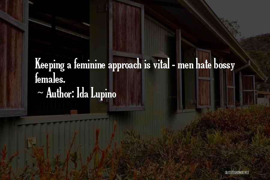 Ida Lupino Quotes: Keeping A Feminine Approach Is Vital - Men Hate Bossy Females.