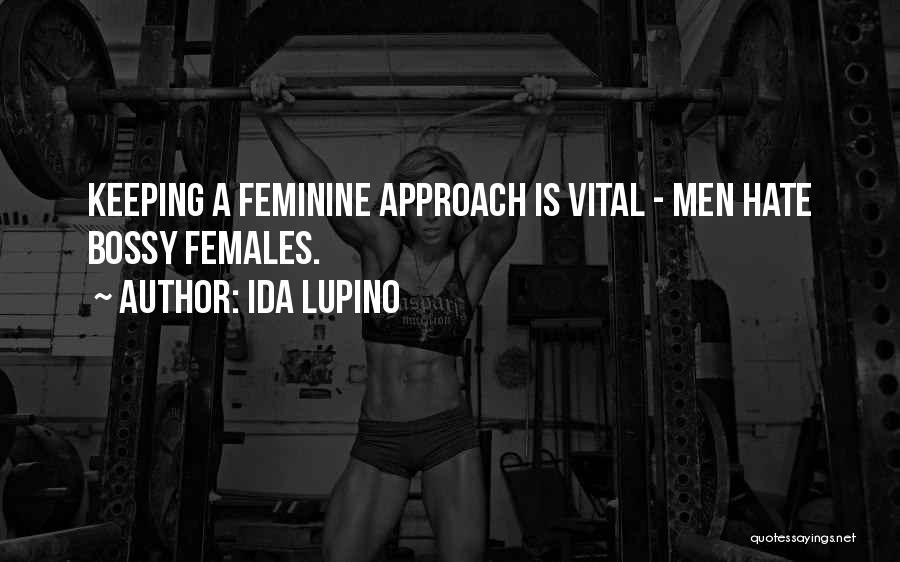 Ida Lupino Quotes: Keeping A Feminine Approach Is Vital - Men Hate Bossy Females.