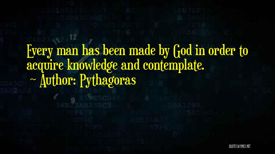 Pythagoras Quotes: Every Man Has Been Made By God In Order To Acquire Knowledge And Contemplate.