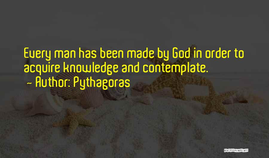 Pythagoras Quotes: Every Man Has Been Made By God In Order To Acquire Knowledge And Contemplate.