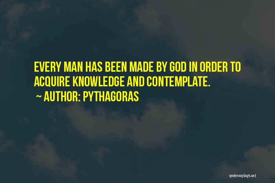 Pythagoras Quotes: Every Man Has Been Made By God In Order To Acquire Knowledge And Contemplate.