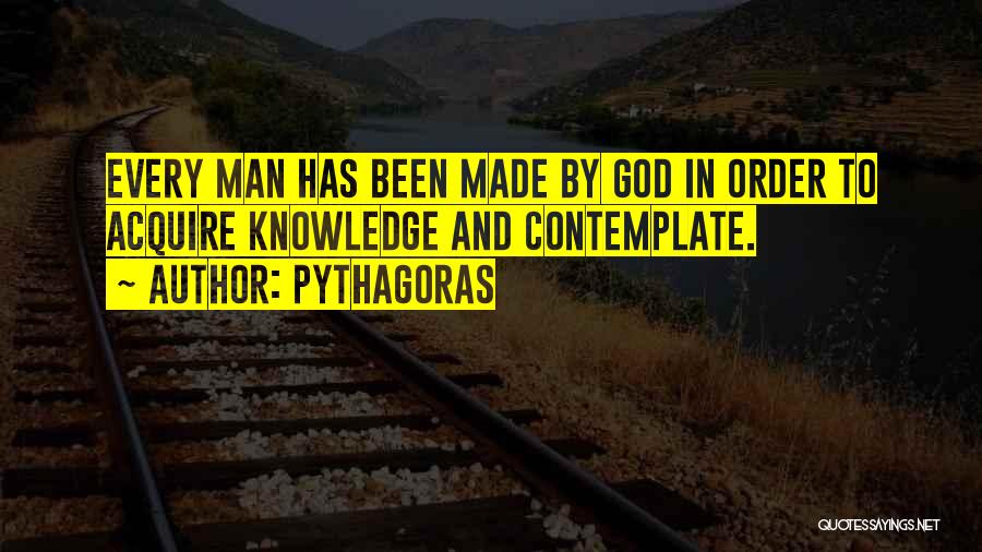 Pythagoras Quotes: Every Man Has Been Made By God In Order To Acquire Knowledge And Contemplate.