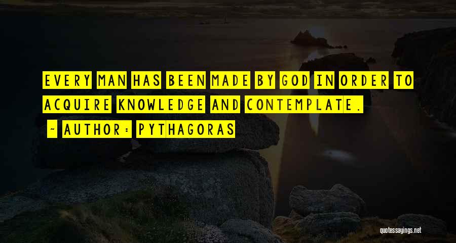 Pythagoras Quotes: Every Man Has Been Made By God In Order To Acquire Knowledge And Contemplate.