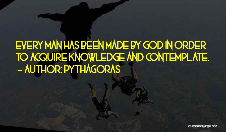 Pythagoras Quotes: Every Man Has Been Made By God In Order To Acquire Knowledge And Contemplate.
