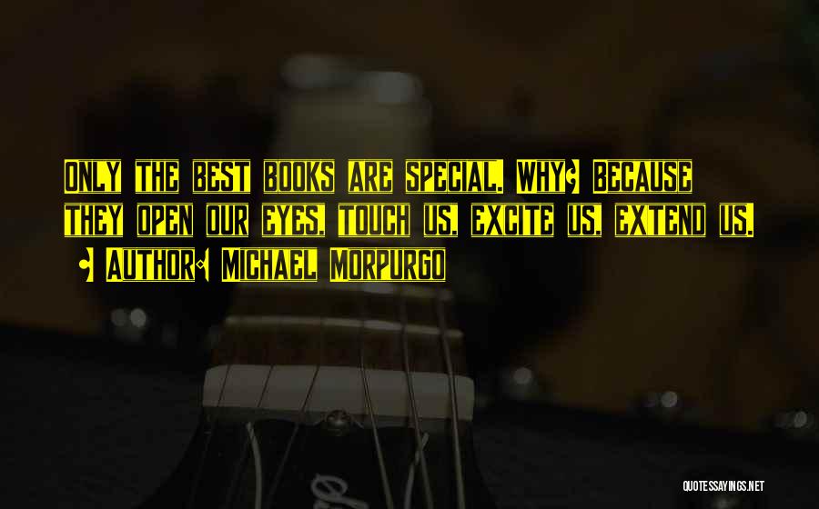 Michael Morpurgo Quotes: Only The Best Books Are Special. Why? Because They Open Our Eyes, Touch Us, Excite Us, Extend Us.