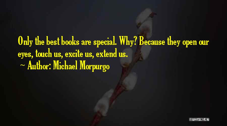 Michael Morpurgo Quotes: Only The Best Books Are Special. Why? Because They Open Our Eyes, Touch Us, Excite Us, Extend Us.