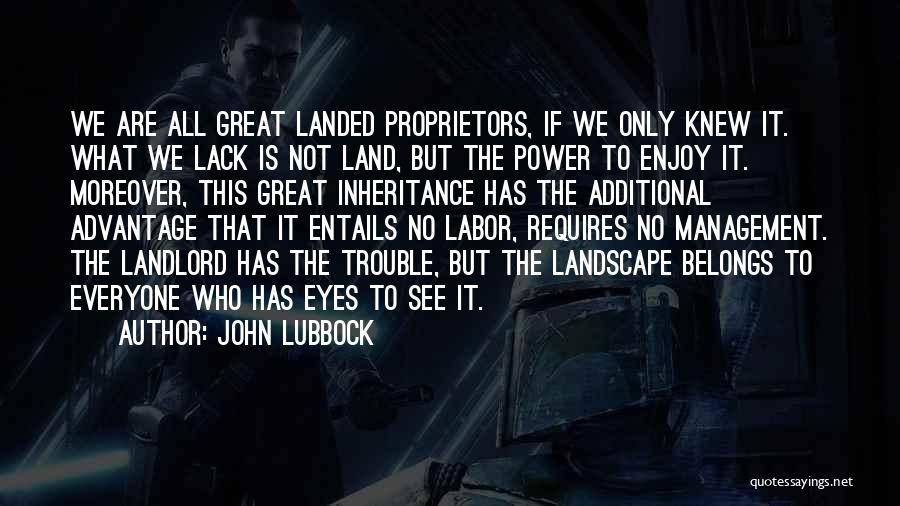 John Lubbock Quotes: We Are All Great Landed Proprietors, If We Only Knew It. What We Lack Is Not Land, But The Power