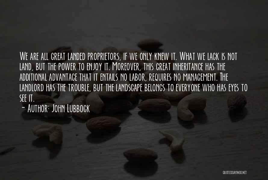 John Lubbock Quotes: We Are All Great Landed Proprietors, If We Only Knew It. What We Lack Is Not Land, But The Power